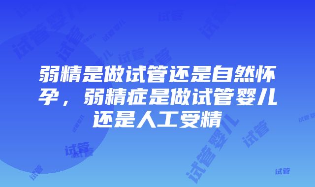 弱精是做试管还是自然怀孕，弱精症是做试管婴儿还是人工受精