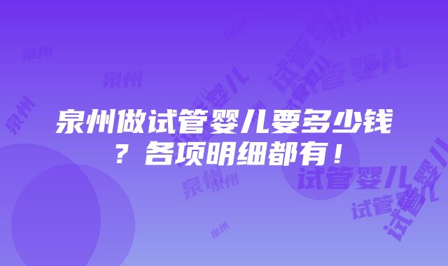 泉州做试管婴儿要多少钱？各项明细都有！