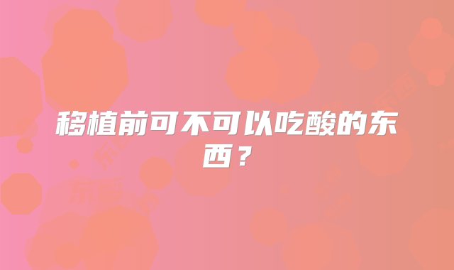 移植前可不可以吃酸的东西？