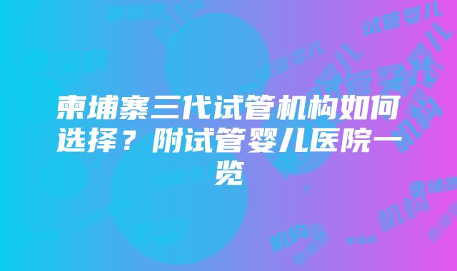 柬埔寨三代试管机构如何选择？附试管婴儿医院一览