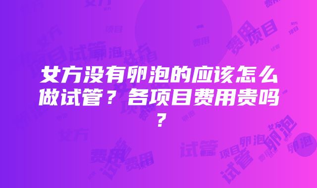 女方没有卵泡的应该怎么做试管？各项目费用贵吗？