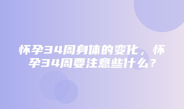 怀孕34周身体的变化，怀孕34周要注意些什么？