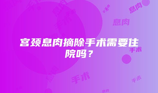 宫颈息肉摘除手术需要住院吗？