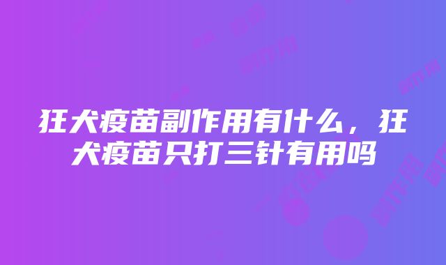 狂犬疫苗副作用有什么，狂犬疫苗只打三针有用吗