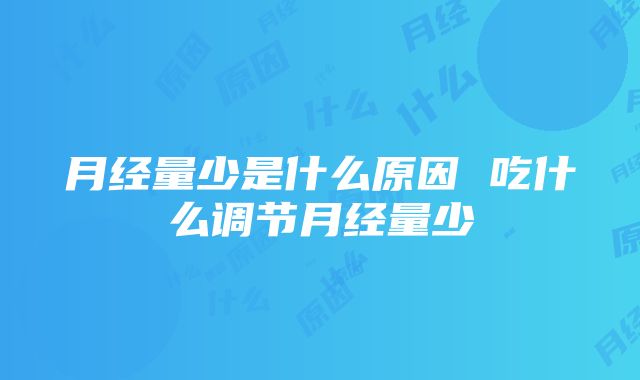 月经量少是什么原因 吃什么调节月经量少