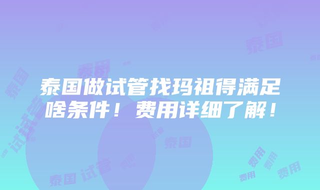 泰国做试管找玛祖得满足啥条件！费用详细了解！