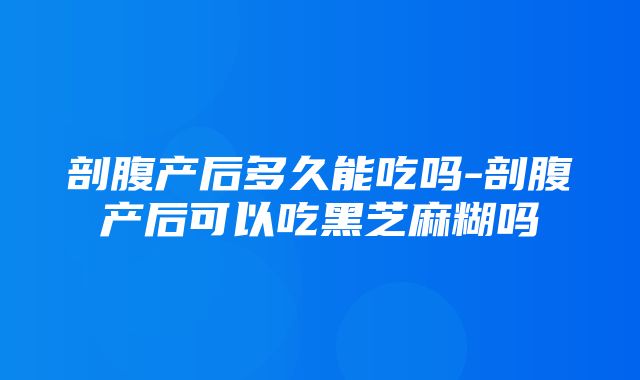 剖腹产后多久能吃吗-剖腹产后可以吃黑芝麻糊吗