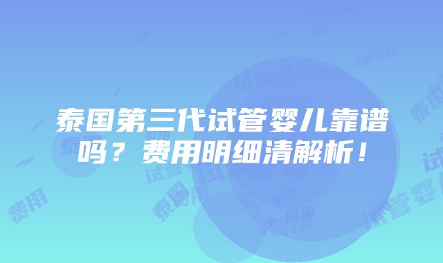 泰国第三代试管婴儿靠谱吗？费用明细清解析！