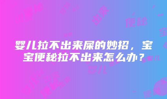 婴儿拉不出来屎的妙招，宝宝便秘拉不出来怎么办？