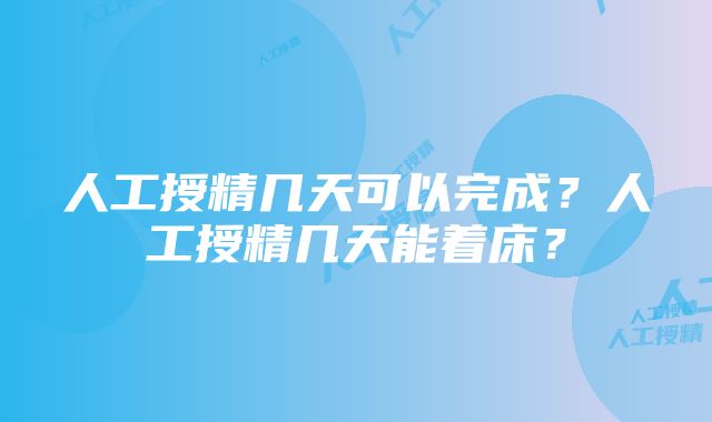 人工授精几天可以完成？人工授精几天能着床？