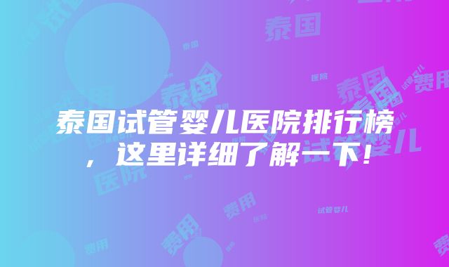 泰国试管婴儿医院排行榜，这里详细了解一下!