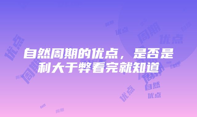 自然周期的优点，是否是利大于弊看完就知道