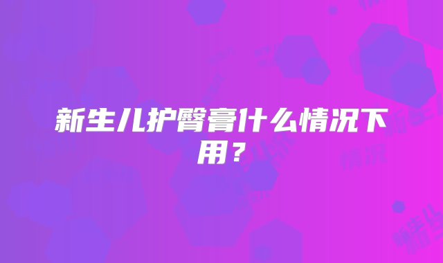 新生儿护臀膏什么情况下用？