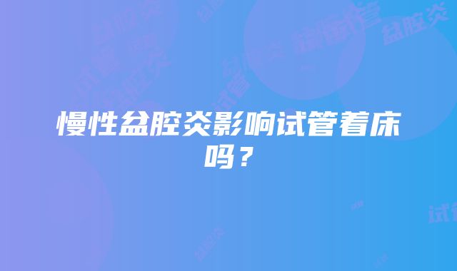 慢性盆腔炎影响试管着床吗？