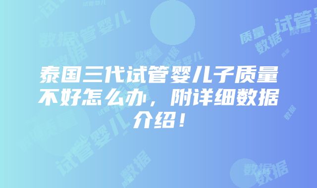 泰国三代试管婴儿子质量不好怎么办，附详细数据介绍！