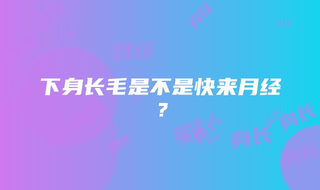 下身长毛是不是快来月经？