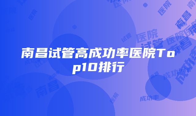 南昌试管高成功率医院Top10排行