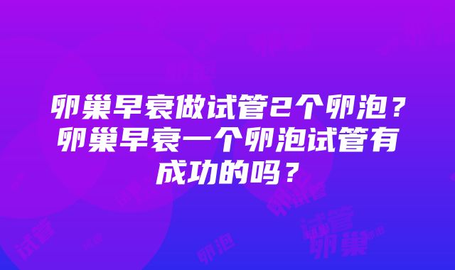 卵巢早衰做试管2个卵泡？卵巢早衰一个卵泡试管有成功的吗？