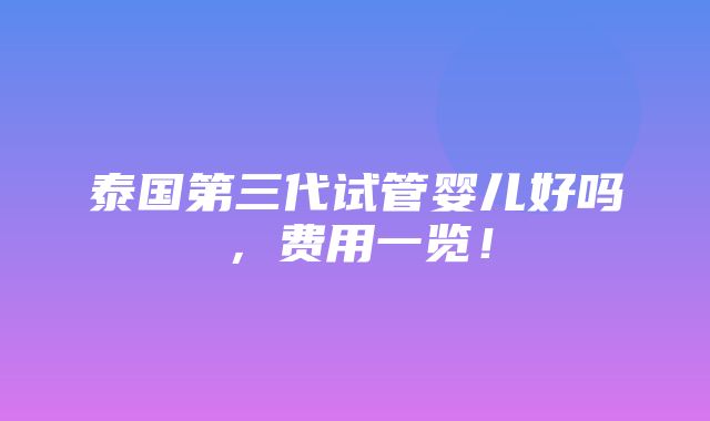 泰国第三代试管婴儿好吗，费用一览！