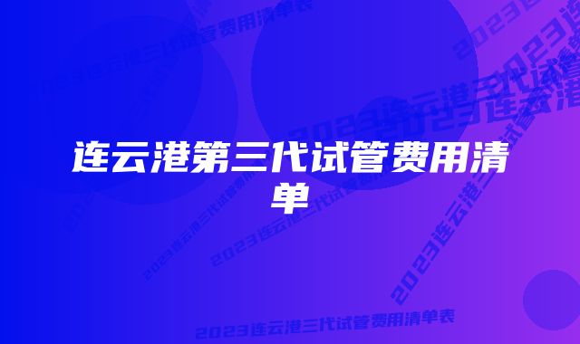 连云港第三代试管费用清单