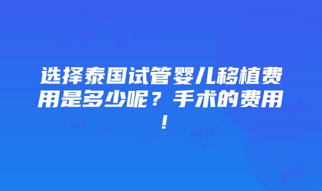 选择泰国试管婴儿移植费用是多少呢？手术的费用！