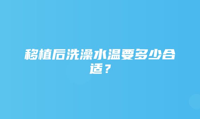 移植后洗澡水温要多少合适？