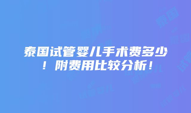 泰国试管婴儿手术费多少！附费用比较分析！