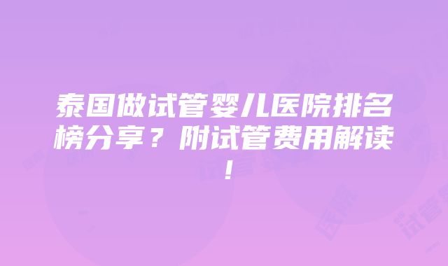 泰国做试管婴儿医院排名榜分享？附试管费用解读！