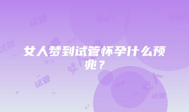 女人梦到试管怀孕什么预兆？