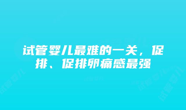 试管婴儿最难的一关，促排、促排卵痛感最强