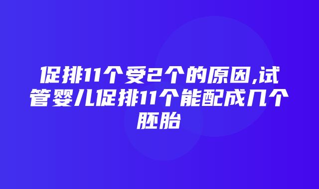 促排11个受2个的原因,试管婴儿促排11个能配成几个胚胎