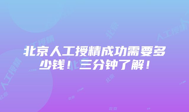 北京人工授精成功需要多少钱！三分钟了解！