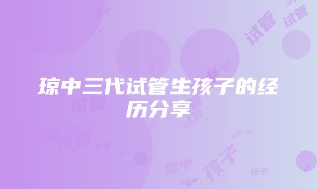 琼中三代试管生孩子的经历分享