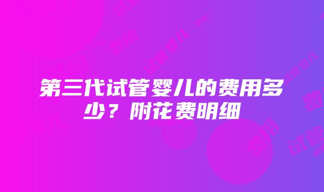 第三代试管婴儿的费用多少？附花费明细