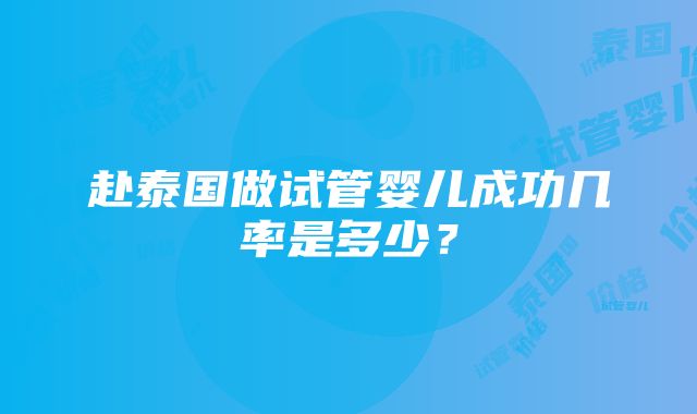 赴泰国做试管婴儿成功几率是多少？