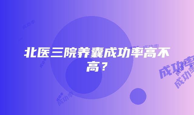 北医三院养囊成功率高不高？