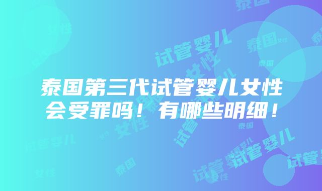 泰国第三代试管婴儿女性会受罪吗！有哪些明细！