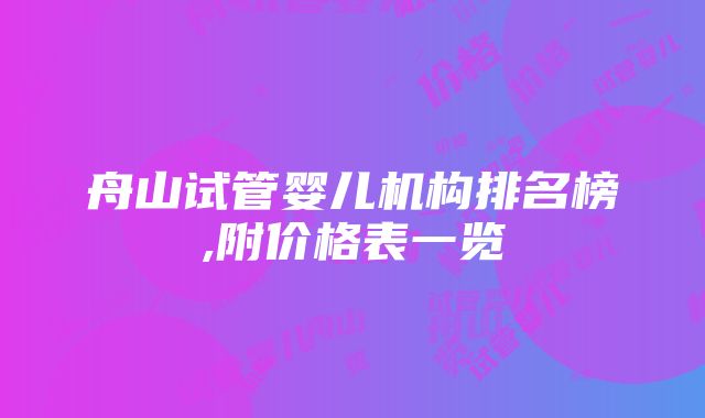 舟山试管婴儿机构排名榜,附价格表一览