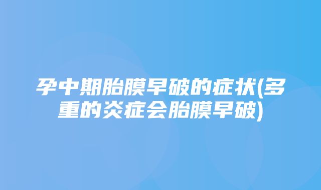 孕中期胎膜早破的症状(多重的炎症会胎膜早破)