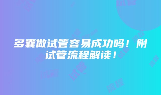 多囊做试管容易成功吗！附试管流程解读！