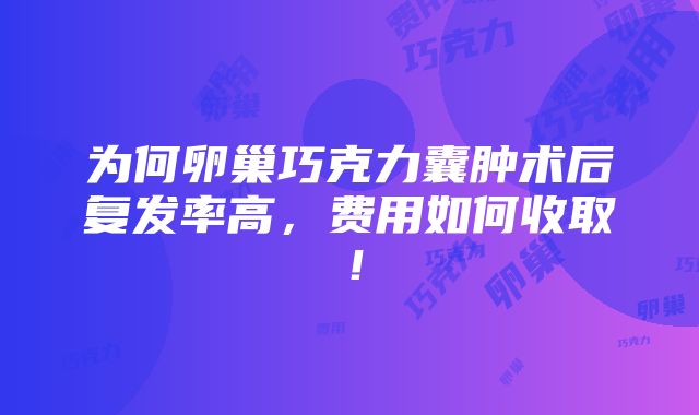 为何卵巢巧克力囊肿术后复发率高，费用如何收取！