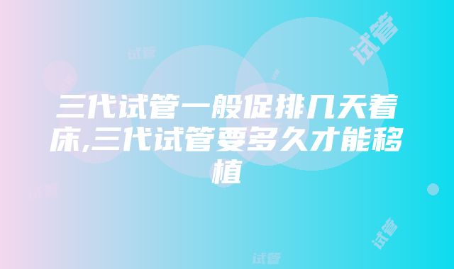 三代试管一般促排几天着床,三代试管要多久才能移植