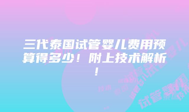 三代泰国试管婴儿费用预算得多少！附上技术解析！