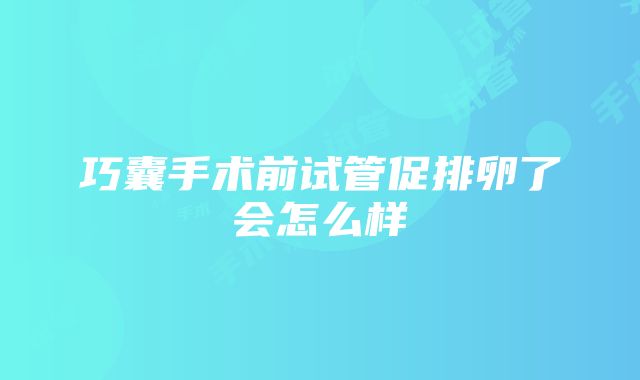 巧囊手术前试管促排卵了会怎么样