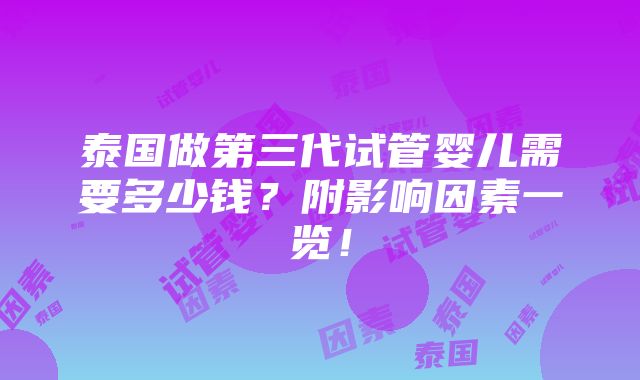 泰国做第三代试管婴儿需要多少钱？附影响因素一览！