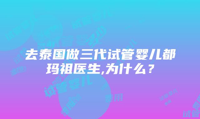 去泰国做三代试管婴儿都玛祖医生,为什么？