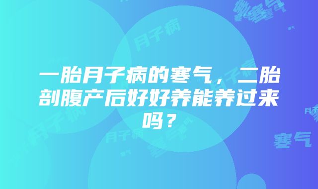 一胎月子病的寒气，二胎剖腹产后好好养能养过来吗？