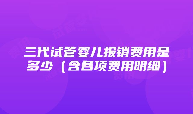 三代试管婴儿报销费用是多少（含各项费用明细）