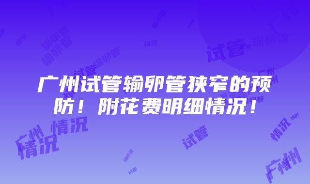 广州试管输卵管狭窄的预防！附花费明细情况！