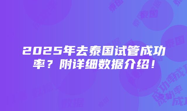 2025年去泰国试管成功率？附详细数据介绍！